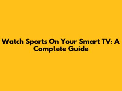 Watch Sports On Your Smart TV: A Complete Guide