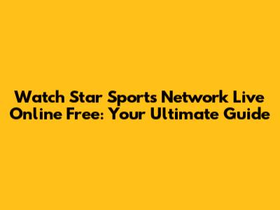 Watch Star Sports Network Live Online Free: Your Ultimate Guide