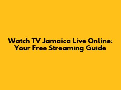 Watch TV Jamaica Live Online: Your Free Streaming Guide