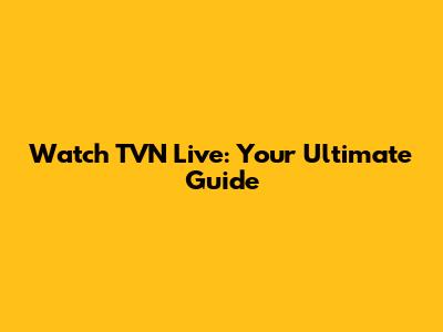 Watch TVN Live: Your Ultimate Guide