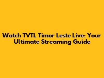 Watch TVTL Timor Leste Live: Your Ultimate Streaming Guide