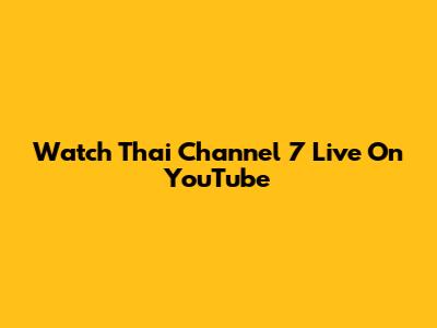 Watch Thai Channel 7 Live On YouTube
