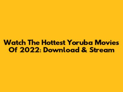 Watch The Hottest Yoruba Movies Of 2022: Download & Stream