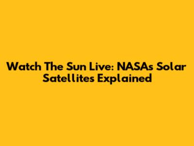 Watch The Sun Live: NASA's Solar Satellites Explained
