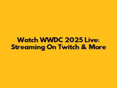 Watch WWDC 2025 Live: Streaming On Twitch & More