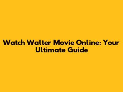 Watch Walter Movie Online: Your Ultimate Guide
