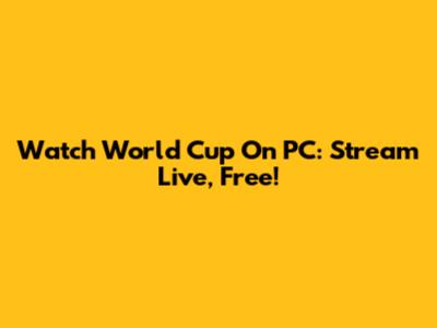 Watch World Cup On PC: Stream Live, Free!