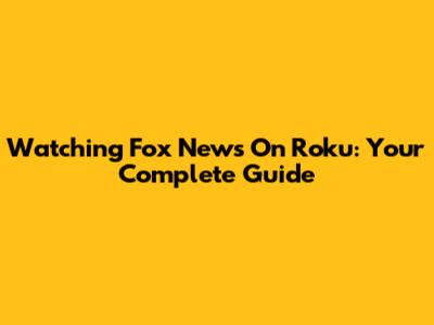 Watching Fox News On Roku: Your Complete Guide