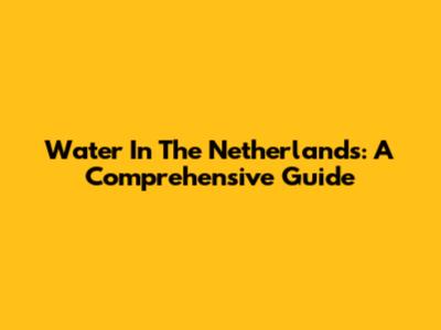 Water In The Netherlands: A Comprehensive Guide