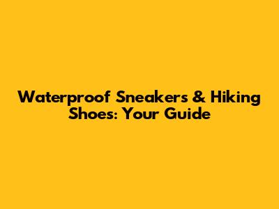 Waterproof Sneakers & Hiking Shoes: Your Guide