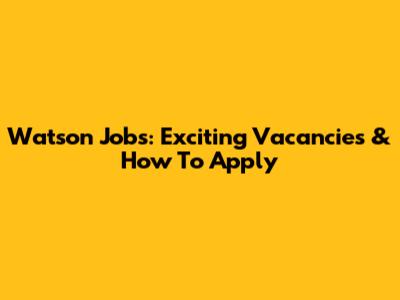 Watson Jobs: Exciting Vacancies & How To Apply