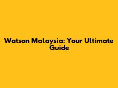 Watson Malaysia: Your Ultimate Guide
