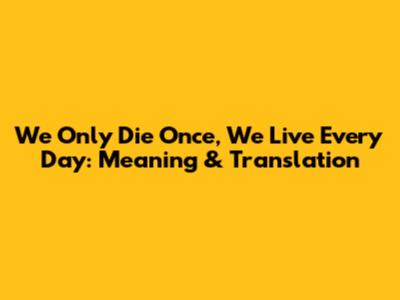 We Only Die Once, We Live Every Day: Meaning & Translation