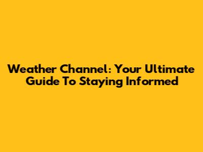Weather Channel: Your Ultimate Guide To Staying Informed