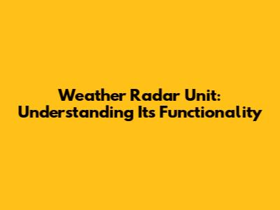Weather Radar Unit: Understanding Its Functionality