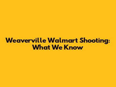 Weaverville Walmart Shooting: What We Know