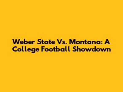 Weber State Vs. Montana: A College Football Showdown