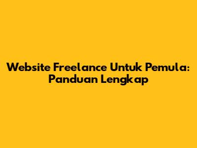Website Freelance Untuk Pemula: Panduan Lengkap