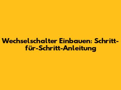 Wechselschalter Einbauen: Schritt-für-Schritt-Anleitung