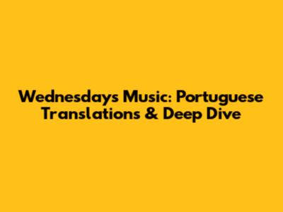 Wednesday's Music: Portuguese Translations & Deep Dive