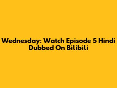 Wednesday: Watch Episode 5 Hindi Dubbed On Bilibili
