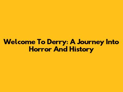 Welcome To Derry: A Journey Into Horror And History