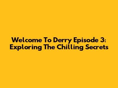 Welcome To Derry Episode 3: Exploring The Chilling Secrets