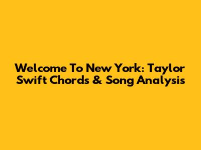 Welcome To New York: Taylor Swift Chords & Song Analysis