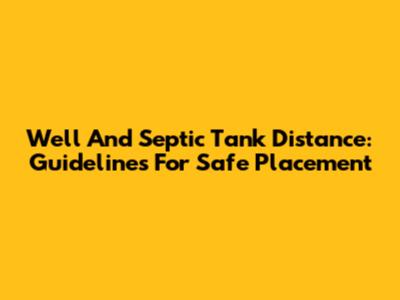 Well And Septic Tank Distance: Guidelines For Safe Placement
