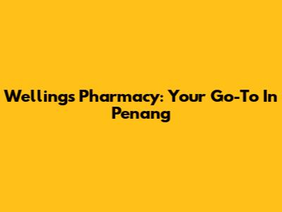 Wellings Pharmacy: Your Go-To In Penang