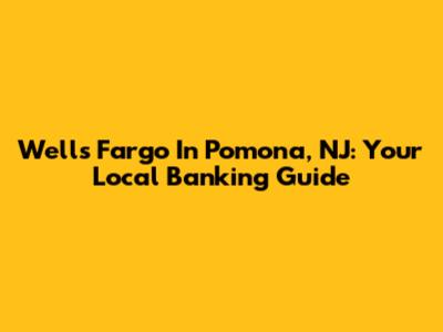 Wells Fargo In Pomona, NJ: Your Local Banking Guide