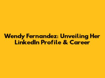 Wendy Fernandez: Unveiling Her LinkedIn Profile & Career