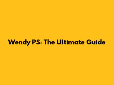 Wendy PS: The Ultimate Guide