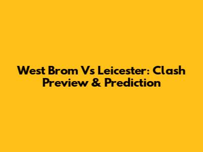 West Brom Vs Leicester: Clash Preview & Prediction
