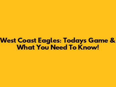 West Coast Eagles: Today's Game & What You Need To Know!
