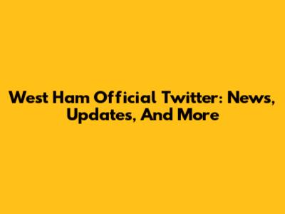 West Ham Official Twitter: News, Updates, And More