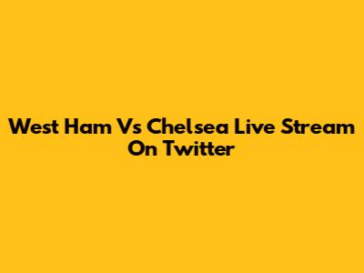 West Ham Vs Chelsea Live Stream On Twitter