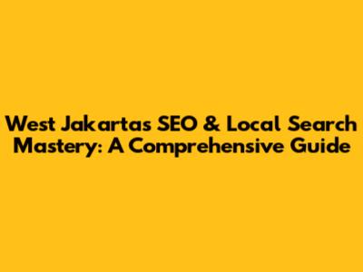 West Jakarta's SEO & Local Search Mastery: A Comprehensive Guide