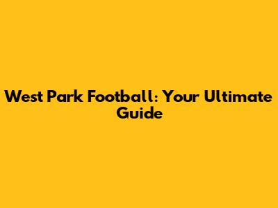 West Park Football: Your Ultimate Guide
