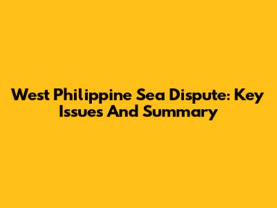 West Philippine Sea Dispute: Key Issues And Summary