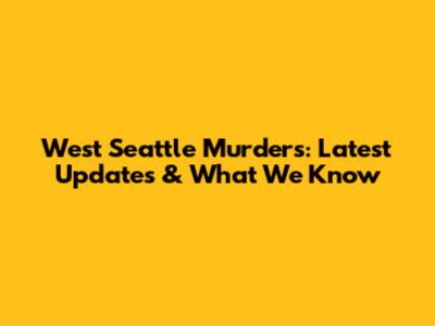 West Seattle Murders: Latest Updates & What We Know