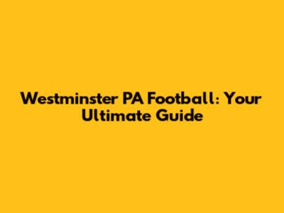 Westminster PA Football: Your Ultimate Guide