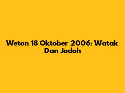 Weton 18 Oktober 2006: Watak Dan Jodoh