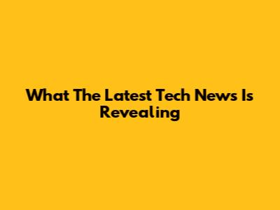 What The Latest Tech News Is Revealing