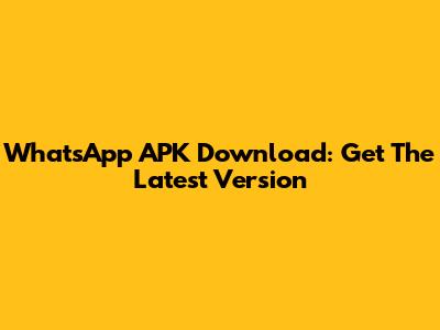 WhatsApp APK Download: Get The Latest Version