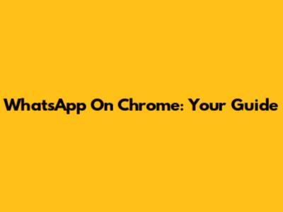 WhatsApp On Chrome: Your Guide