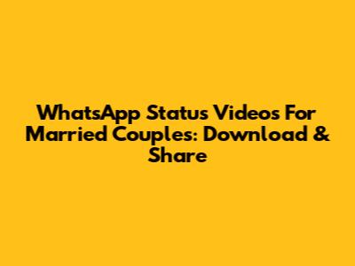 WhatsApp Status Videos For Married Couples: Download & Share