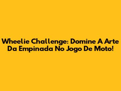 Wheelie Challenge: Domine A Arte Da Empinada No Jogo De Moto!