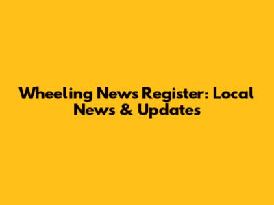 Wheeling News Register: Local News & Updates