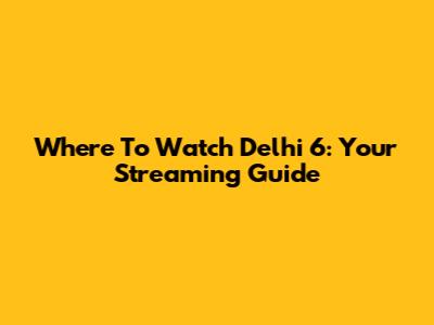 Where To Watch 'Delhi 6': Your Streaming Guide